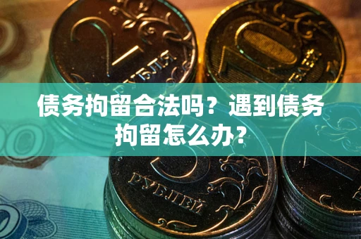 北京债务拘留合法吗？遇到债务拘留怎么办？