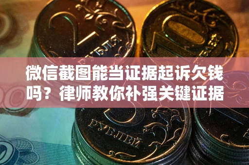 北京微信截图能当证据起诉欠钱吗？律师教你补强关键证据