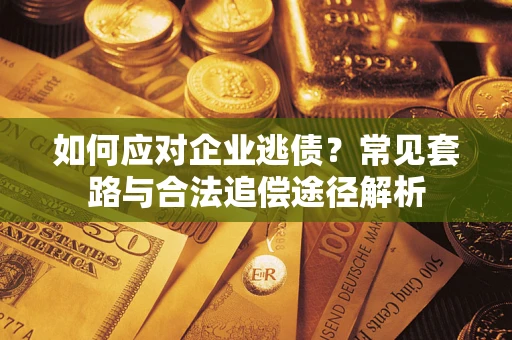 北京如何应对企业逃债？常见套路与合法追偿途径解析