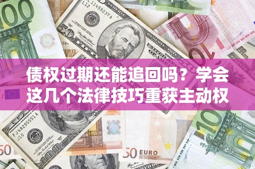 北京债权过期还能追回吗？学会这几个法律技巧重获主动权