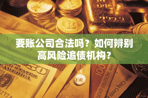 北京要账公司合法吗？如何辨别高风险追债机构？