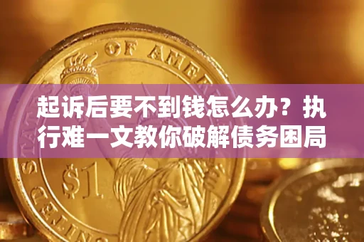 北京起诉后要不到钱怎么办？执行难一文教你破解债务困局