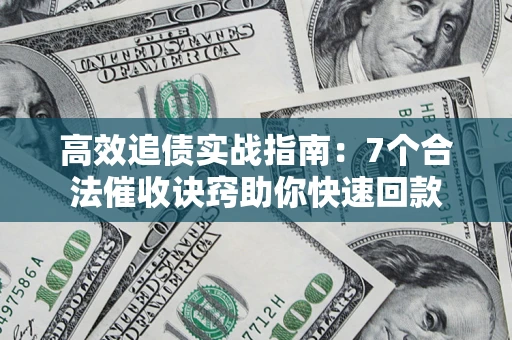 北京高效追债实战指南：7个合法催收诀窍助你快速回款