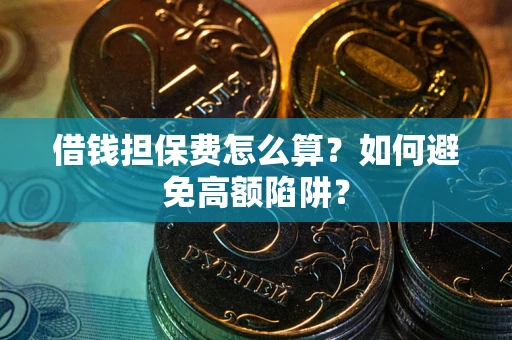 北京借钱担保费怎么算？如何避免高额陷阱？