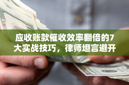 北京应收账款催收效率翻倍的7大实战技巧，律师坦言避开这些法律雷区最关键