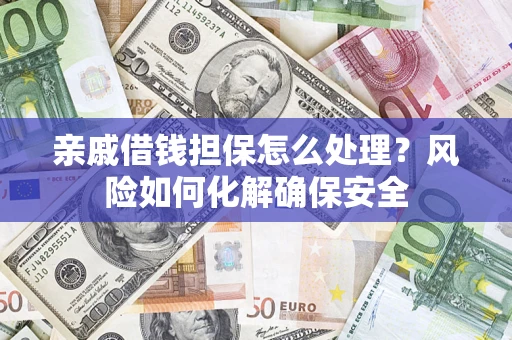 北京亲戚借钱担保怎么处理？风险如何化解确保安全