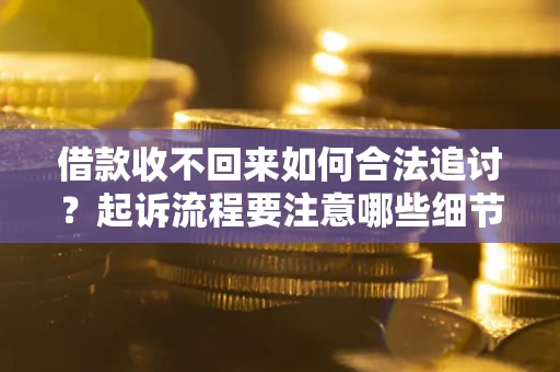 北京借款收不回来如何合法追讨？起诉流程要注意哪些细节？