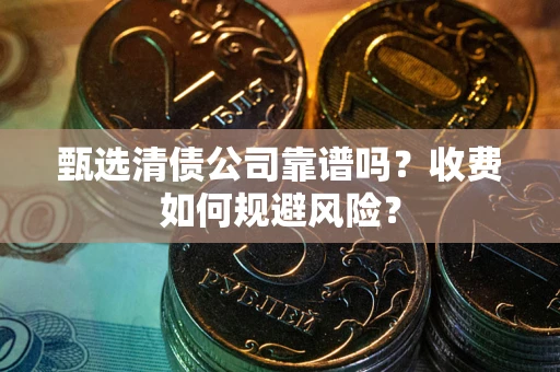 北京甄选清债公司靠谱吗？收费如何规避风险？