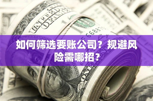 北京如何筛选要账公司？规避风险需哪招？