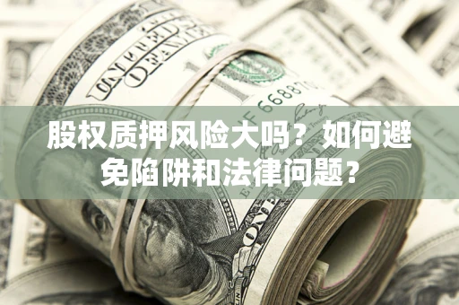 北京股权质押风险大吗？如何避免陷阱和法律问题？