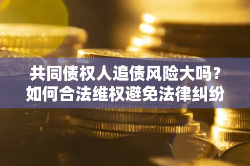 北京共同债权人追债风险大吗？如何合法维权避免法律纠纷？