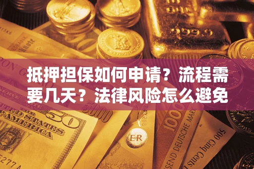 北京抵押担保如何申请？流程需要几天？法律风险怎么避免？避坑指南