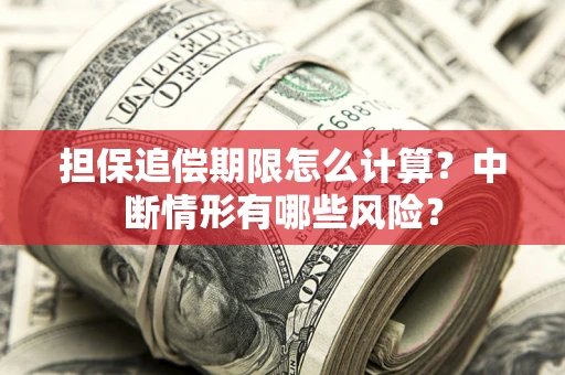 北京担保追偿期限怎么计算？中断情形有哪些风险？