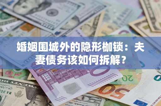 北京婚姻围城外的隐形枷锁：夫妻债务该如何拆解？