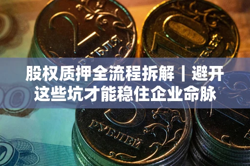 北京股权质押全流程拆解｜避开这些坑才能稳住企业命脉