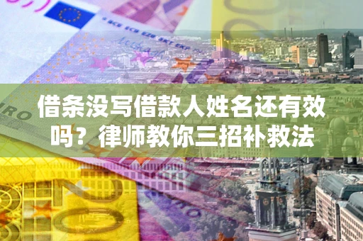 北京借条没写借款人姓名还有效吗？律师教你三招补救法