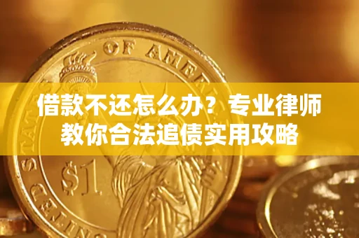 北京借款不还怎么办？专业律师教你合法追债实用攻略