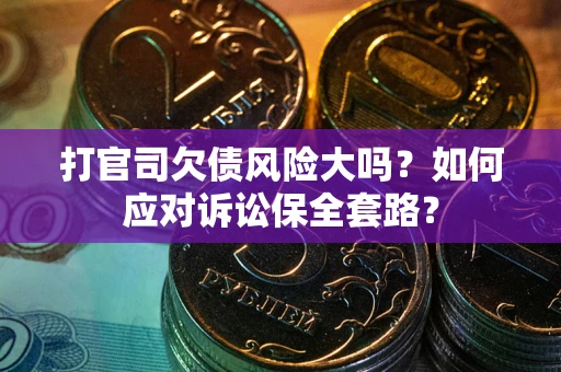北京打官司欠债风险大吗？如何应对诉讼保全套路？