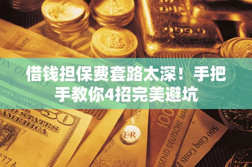 北京借钱担保费套路太深！手把手教你4招完美避坑