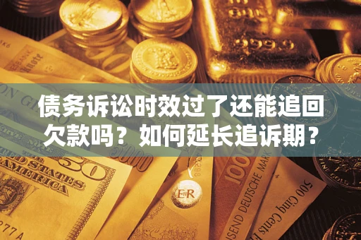北京债务诉讼时效过了还能追回欠款吗？如何延长追诉期？