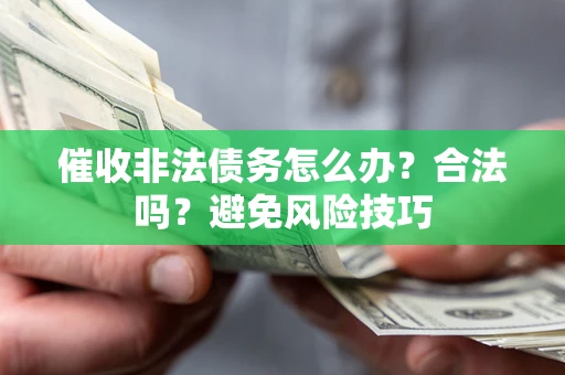 北京催收非法债务怎么办？合法吗？避免风险技巧