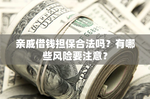 北京亲戚借钱担保合法吗？有哪些风险要注意？
