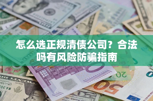 北京怎么选正规清债公司？合法吗有风险防骗指南