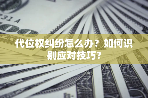北京代位权纠纷怎么办？如何识别应对技巧？