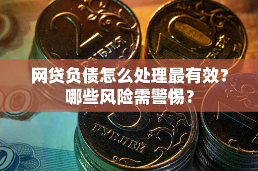 北京网贷负债怎么处理最有效？哪些风险需警惕？