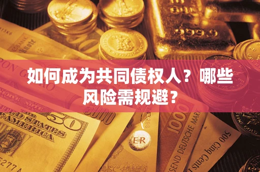 北京如何成为共同债权人？哪些风险需规避？