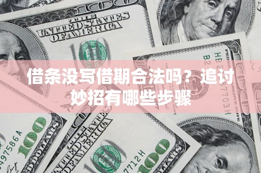 北京借条没写借期合法吗？追讨妙招有哪些步骤