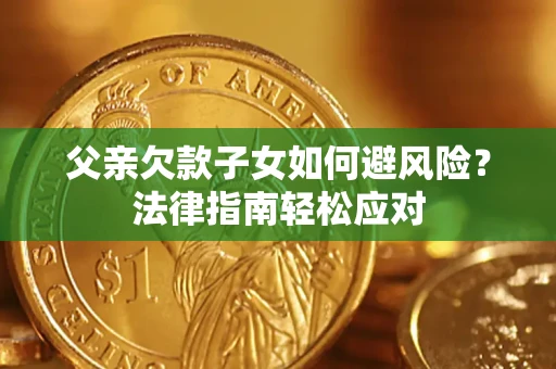 北京父亲欠款子女如何避风险？法律指南轻松应对