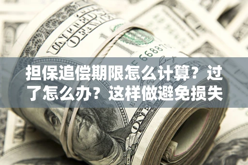 北京担保追偿期限怎么计算？过了怎么办？这样做避免损失！