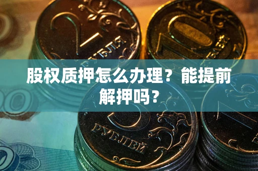 北京股权质押怎么办理？能提前解押吗？