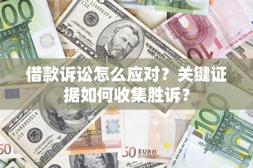 北京借款诉讼怎么应对？关键证据如何收集胜诉？