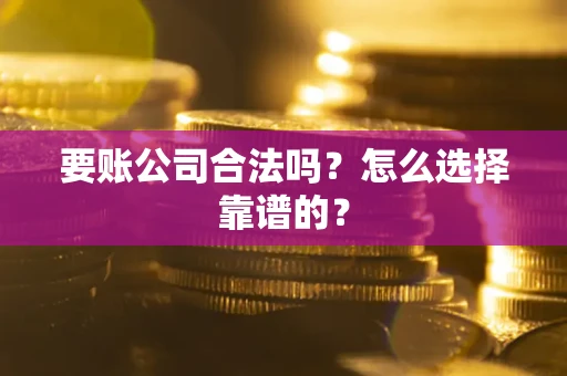 北京要账公司合法吗？怎么选择靠谱的？