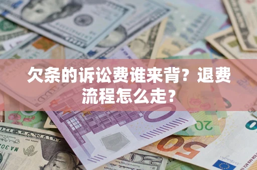 北京欠条的诉讼费谁来背？退费流程怎么走？
