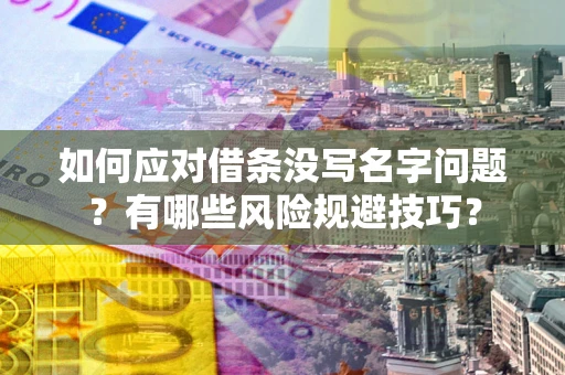 北京如何应对借条没写名字问题？有哪些风险规避技巧？