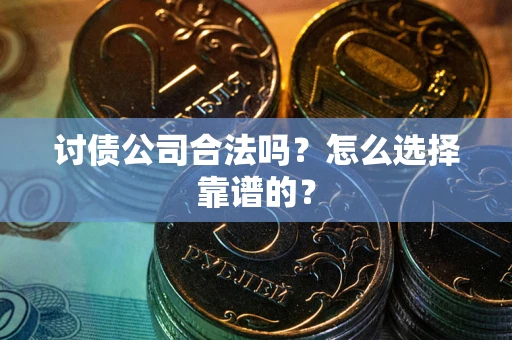 北京讨债公司合法吗？怎么选择靠谱的？