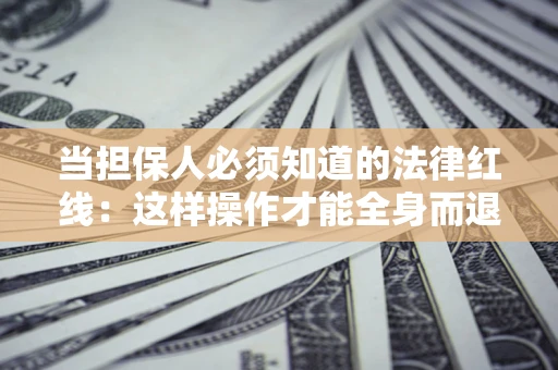 北京当担保人必须知道的法律红线：这样操作才能全身而退