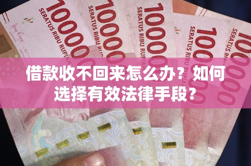 北京借款收不回来怎么办？如何选择有效法律手段？