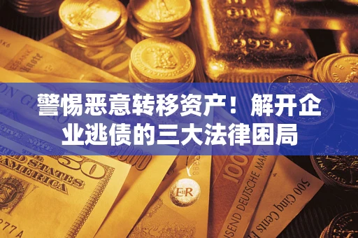 北京警惕恶意转移资产！解开企业逃债的三大法律困局