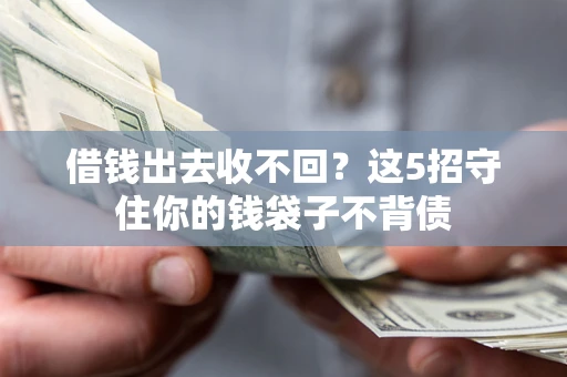 北京借钱出去收不回？这5招守住你的钱袋子不背债