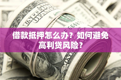 北京借款抵押怎么办？如何避免高利贷风险？