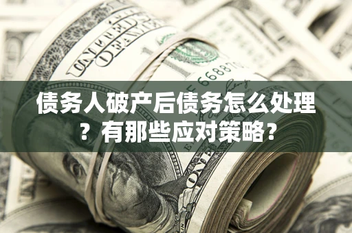 北京债务人破产后债务怎么处理？有那些应对策略？