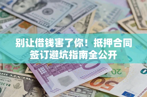 北京别让借钱害了你！抵押合同签订避坑指南全公开