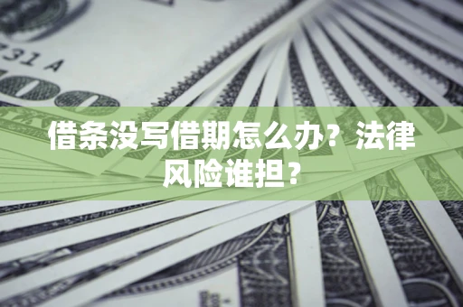 北京借条没写借期怎么办？法律风险谁担？