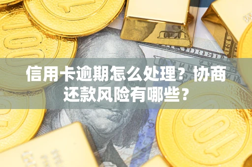 北京信用卡逾期怎么处理？协商还款风险有哪些？